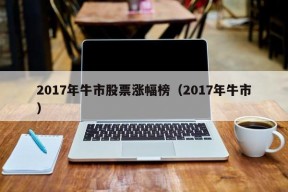 2017年牛市股票涨幅榜（2017年牛市）