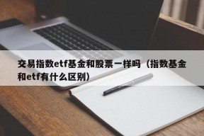 交易指数etf基金和股票一样吗（指数基金和etf有什么区别）