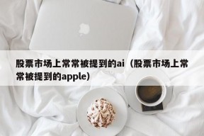 股票市场上常常被提到的ai（股票市场上常常被提到的apple）