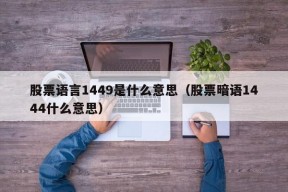 股票语言1449是什么意思（股票暗语1444什么意思）