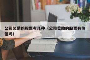 公司奖励的股票有几种（公司奖励的股票有价值吗）