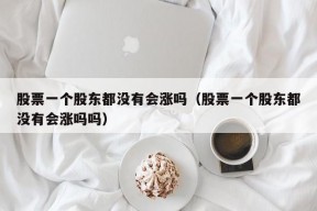 股票一个股东都没有会涨吗（股票一个股东都没有会涨吗吗）