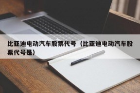 比亚迪电动汽车股票代号（比亚迪电动汽车股票代号是）