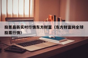 股票最新实时行情东方财富（东方财富网全球股票行情）