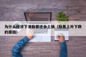 为什么经济下滑股票还会上扬（股票上升下跌的原因）