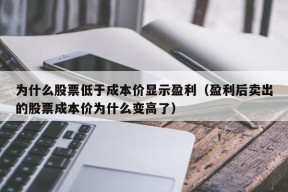 为什么股票低于成本价显示盈利（盈利后卖出的股票成本价为什么变高了）