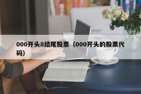 000开头8结尾股票（000开头的股票代码）