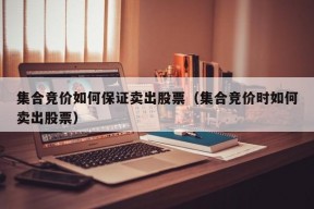 集合竞价如何保证卖出股票（集合竞价时如何卖出股票）