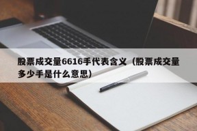 股票成交量6616手代表含义（股票成交量多少手是什么意思）