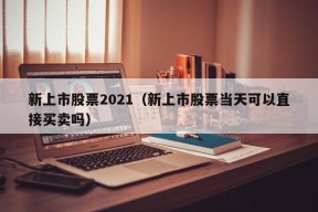 新上市股票2021（新上市股票当天可以直接买卖吗）