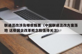 联通混改涉及哪些股票（中国联通混改方案落地 这些国企改革概念股值得关注）