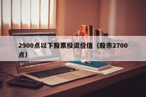 2900点以下股票投资价值（股市2700点）