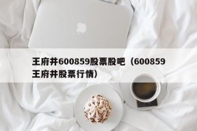 王府井600859股票股吧（600859王府井股票行情）