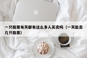 一只股票每天都有这么多人买卖吗（一天能卖几只股票）