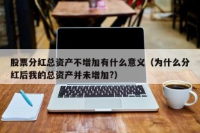 股票分红总资产不增加有什么意义（为什么分红后我的总资产并未增加?）