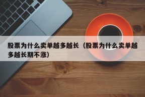 股票为什么卖单越多越长（股票为什么卖单越多越长期不涨）