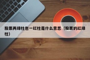 股票两绿柱包一红柱是什么意思（股票的红绿柱）