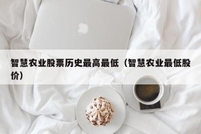 智慧农业股票历史最高最低（智慧农业最低股价）