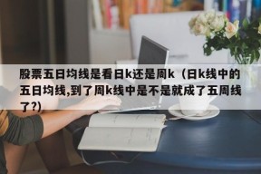 股票五日均线是看日k还是周k（日k线中的五日均线,到了周k线中是不是就成了五周线了?）