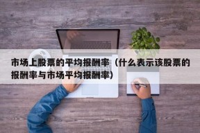 市场上股票的平均报酬率（什么表示该股票的报酬率与市场平均报酬率）