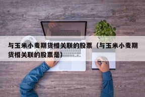 与玉米小麦期货相关联的股票（与玉米小麦期货相关联的股票是）