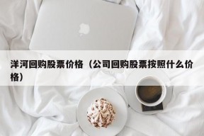 洋河回购股票价格（公司回购股票按照什么价格）