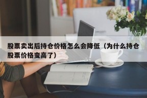 股票卖出后持仓价格怎么会降低（为什么持仓股票价格变高了）