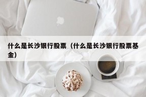 什么是长沙银行股票（什么是长沙银行股票基金）