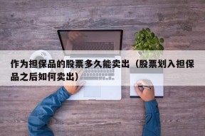 作为担保品的股票多久能卖出（股票划入担保品之后如何卖出）