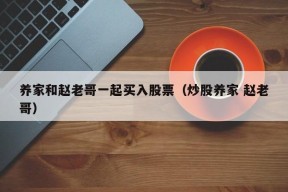 养家和赵老哥一起买入股票（炒股养家 赵老哥）