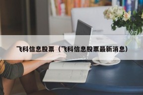 飞科信息股票（飞科信息股票最新消息）