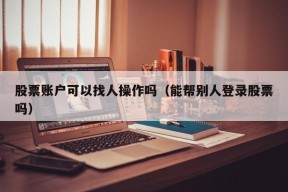 股票账户可以找人操作吗（能帮别人登录股票吗）