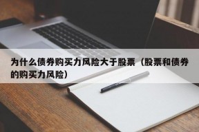 为什么债券购买力风险大于股票（股票和债券的购买力风险）