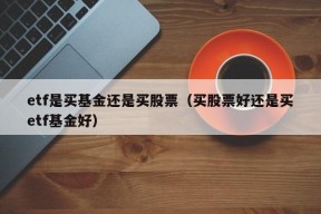 etf是买基金还是买股票（买股票好还是买etf基金好）