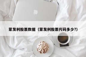 蒙发利股票数据（蒙发利股票代码多少?）