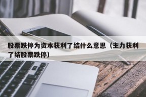 股票跌停为资本获利了结什么意思（主力获利了结股票跌停）