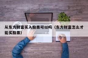 从东方财富买入股票可以吗（东方财富怎么才能买股票）