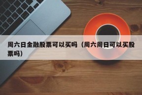 周六日金融股票可以买吗（周六周日可以买股票吗）