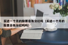 买进一个月的股票会有分红吗（买进一个月的股票会有分红吗吗）