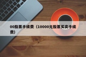 00股票手续费（10000元股票买卖手续费）