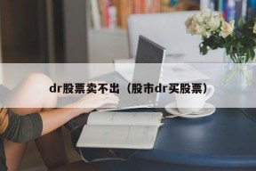 dr股票卖不出（股市dr买股票）