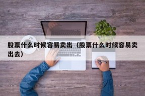 股票什么时候容易卖出（股票什么时候容易卖出去）