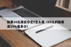 股票10元涨百分之5怎么算（10元的股票涨10%是多少）