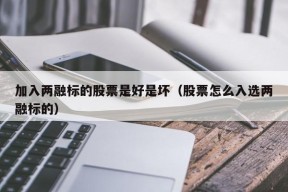 加入两融标的股票是好是坏（股票怎么入选两融标的）