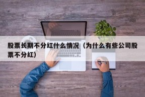 股票长期不分红什么情况（为什么有些公司股票不分红）