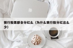 银行股票都会分红么（为什么银行股分红这么少）