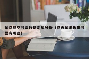 国防航空股票行情走势分析（航天国防板块股票有哪些）