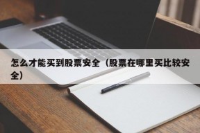 怎么才能买到股票安全（股票在哪里买比较安全）