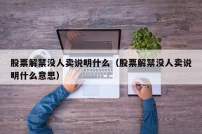 股票解禁没人卖说明什么（股票解禁没人卖说明什么意思）