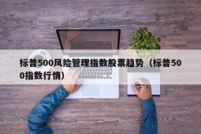 标普500风险管理指数股票趋势（标普500指数行情）